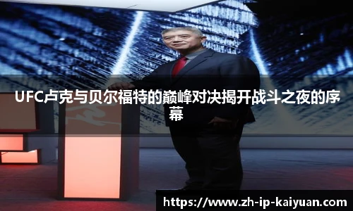 UFC卢克与贝尔福特的巅峰对决揭开战斗之夜的序幕
